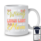 I May Be Wrong But I Am A Lunch Lady And A Mom, Awesome Mother's Day Flowers, Family T-Shirt