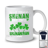 Personalized Custom Name If You Shenan Once You'll Shenanigan; Joyful St. Patrick's Day Shamrock T-Shirt