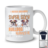 Personalized Never Dreamed A Super Sexy Bulldog Dad; Joyful Father's Day Bulldog Owner Family T-Shirt