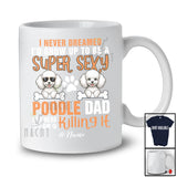 Personalized Never Dreamed A Super Sexy Poodle Dad; Joyful Father's Day Poodle Owner Family T-Shirt