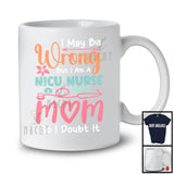 Wrong But I Am A NICU Nurse And A Mom, Humorous Mother's Day Flowers, Careers Family T-Shirt