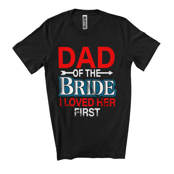 MacnyStore - Dad Of The Bride I Loved Her First, Happy Wedding Party Father's Day, Family Group T-Shirt