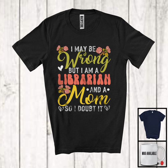 MacnyStore - I May Be Wrong But I Am A Librarian And A Mom, Awesome Mother's Day Flowers, Family T-Shirt