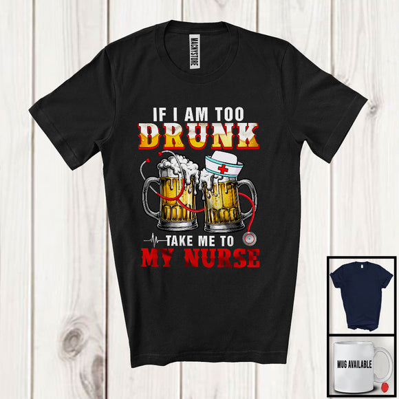MacnyStore - If I Am Too Drunk Take Me To My Nurse, Humorous Drinking Beer Nursing, Drunker Nurse Group T-Shirt