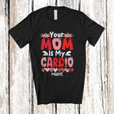 MacnyStore - Personalized Your Mom Is My Cardio; Humorous Mother's Day Saying Flowers; Custom Name Family T-Shirt