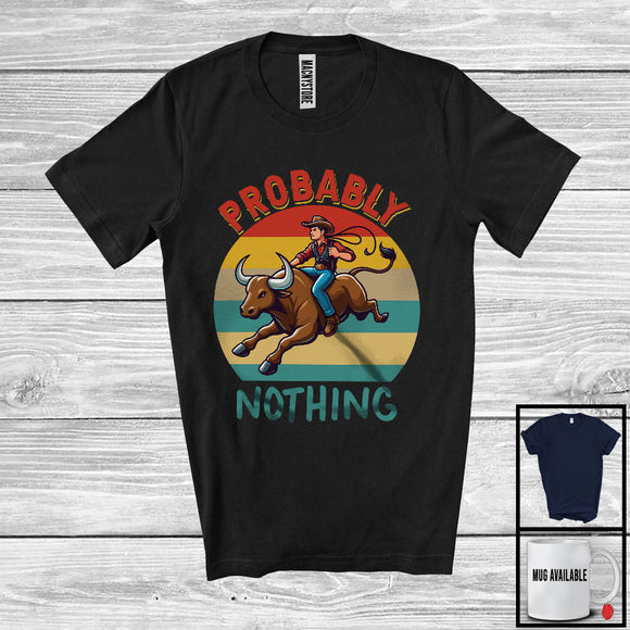 MacnyStore - Vintage Retro Probably Nothing, Humorous Farmer Bull Rider Riding Lover, Family Group T-Shirt