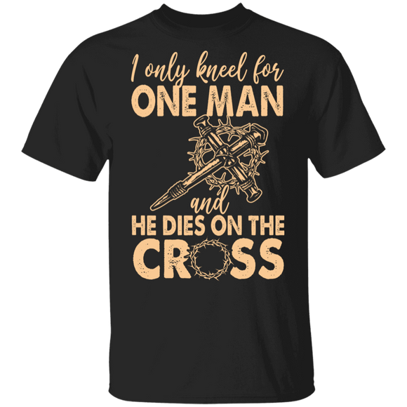 I Only Kneel For One Man And He Dies On The Cross Jesus Gifts (1) T-Shirt - Macnystore