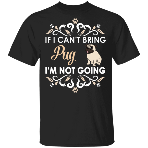 If I Can't Bring Pug I'm Not Going Funny Pug Matching Pug Dog Lover Owner Gifts T-Shirt - Macnystore