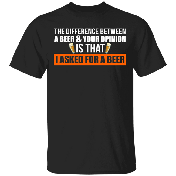 The Difference Between Beer And Your Opinion Is That I Asked For A Beer Funny Sarcastic Drinking Gifts T-Shirt - Macnystore