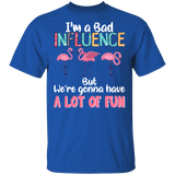 I'm A Bad Influence We're Gonna Have A Lot Of Fun Flamingo Lover Fans Women Girls Ladies Mom Grandma Mommy Dad Daughter Aunt T-Shirt - Macnystore