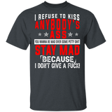 I Refuse To Kiss Anybody's Ass You Wanna Be Mad Over Some Pretty Shit Stay Mad Because I Don't Give A Fuck Gifts T-Shirt - Macnystore