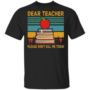Dear Teacher Please Don't Kill Me Today Teacher Funny Gifts T-Shirt - Macnystore