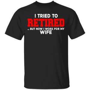 I Tried To Retired But Now I Work For My Wife Funny Husband Father's Day Gifts T-Shirt - Macnystore