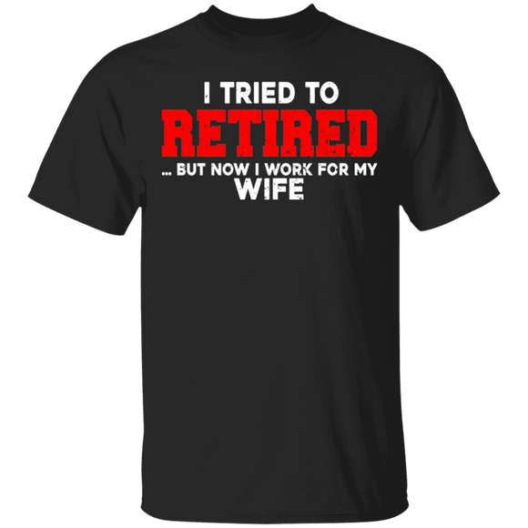 I Tried To Retired But Now I Work For My Wife Funny Husband Father's Day Gifts T-Shirt - Macnystore