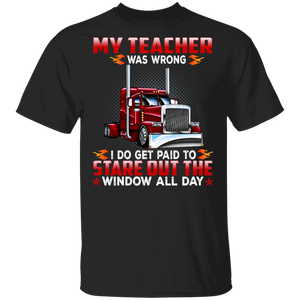 Truck Driver Shirt My Teacher Was Wrong Paid To Stare Out The Window All Day Trucker Gifts T-Shirt - Macnystore