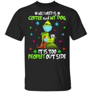 Dog Lover Shirt I Need Is Coffee And My Dog It Too Peopley Outside Funny Coffee Dog Grinch Face Covering Movie Lover Gifts T-Shirt - Macnystore