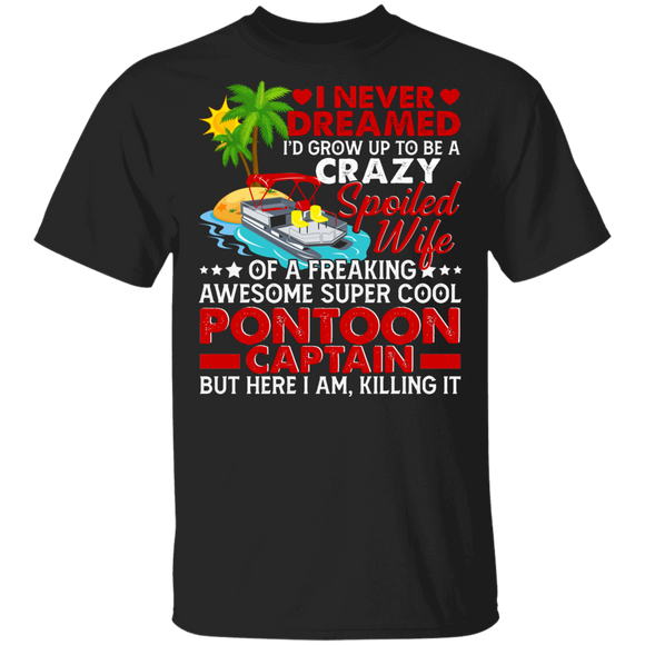 Pontoon Shirt Never Dreamed I'd Grow Up To Be A Crazy Spoiled Wife Pontoon Captain Funny Pontoon Captain Lover Gifts T-Shirt - Macnystore