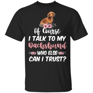Of Course I Talk To My Dachshund Who Else Can I Trust Cute Dachshund Lover Owner Gifts T-Shirt - Macnystore