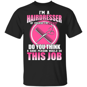 I'm A Hairdresser Of Course I'm Crazy Do You Think A Sane Person Would Do This Job Barber Gifts T-Shirt - Macnystore