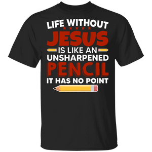 Life Without Jesus Is Like An Unsharpened Pencil It Has No Point Cool Christian Gifts T-Shirt - Macnystore