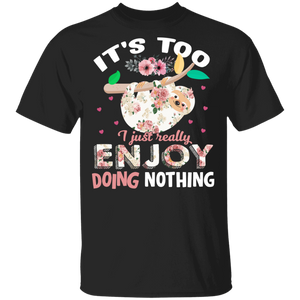 It's Too I Just Really Enjoy Doing Nothing Cool Floral Sloth Funny Sarcastic Gifts T-Shirt - Macnystore