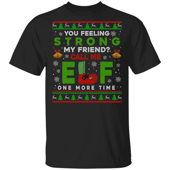 Christmas Elf Shirt You Feeling Strong My Friend Call Me Elf One More Time Ugly Funny Christmas Sweater Elf Lover Gifts T-Shirt - Macnystore