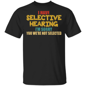 I Have Selective Hearing I'm Sorry You We're Not Selected Funny Gifts T-Shirt - Macnystore