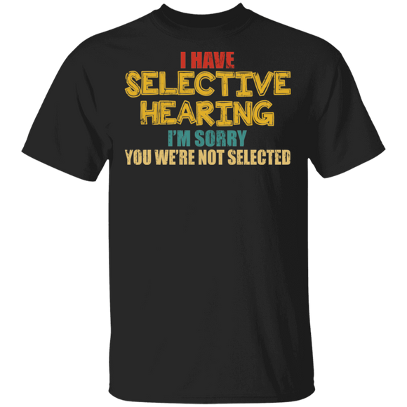 I Have Selective Hearing I'm Sorry You We're Not Selected Funny Gifts T-Shirt - Macnystore