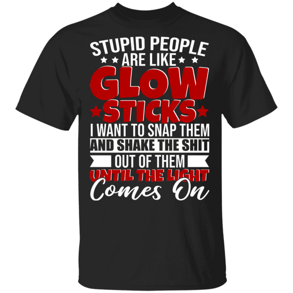 Stupid People Are Like Glow Sticks I Want To Snap Them And Shake The Shirt Out Of Them Until The Light Comes On Gifts T-Shirt - Macnystore