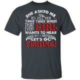 She Asked Me To Tell Her Those Three Words That Every Girl Wants To Hear So I Said Let's Go Fishing Matching Fisher Fishing Lover Gifts T-Shirt - Macnystore