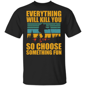 Everything Will Kill You So Choose Something Fun Funny Hiking Man Shirt Matching Traveler Explorer Hiking Lover Gifts T-Shirt - Macnystore