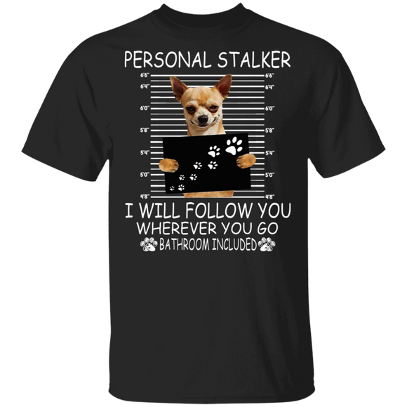 Personal Stalker I Will Follow You Wherever You Go Bathroom Included Funny Chihuahua Gifts T-Shirt - Macnystore