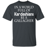 In A World Full Of Kardashians Be A Gallagher Shirt Matching Gallagher TV Show Lover Fans Gifts T-Shirt - Macnystore