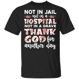 Not In Jail Not In A Hospital Thank God For Another Day Floral Shirt Matching Girl Women Ladies Gifts T-Shirt - Macnystore
