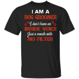 I Am A Dog Groomer I Just A Mouth With No Filter Dog Groomer Dog Pet Lover Gifts T-Shirt - Macnystore