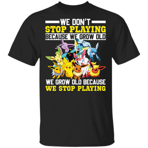 We Don't Stop Playing Because We Grow Up We Grow Up Because We Stop Playing Cute Pikachu Pokemon Lover Gifts T-Shirt - Macnystore