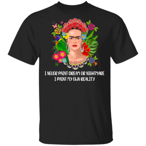 I Never Paint Dream Or Nightmare I Paint My Own Reality Cool Flowers Frida Kahlo Women Gifts T-Shirt - Macnystore