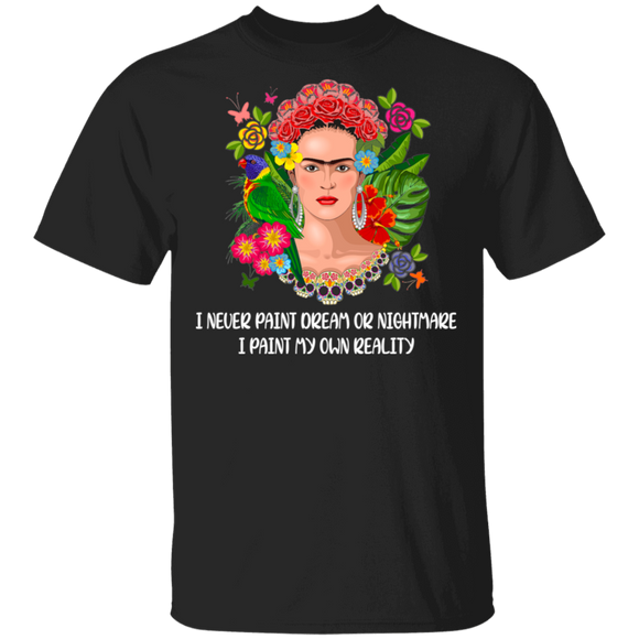 I Never Paint Dream Or Nightmare I Paint My Own Reality Cool Flowers Frida Kahlo Women Gifts T-Shirt - Macnystore