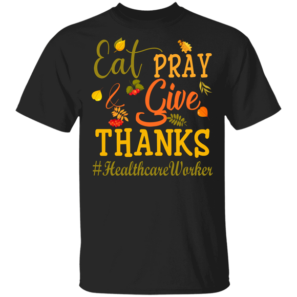 Thanksgiving Healthcare Worker Shirt Eat Pray And Give Thanks Funny Thanksgiving Healthcare Worker Gifts T-Shirt - Macnystore