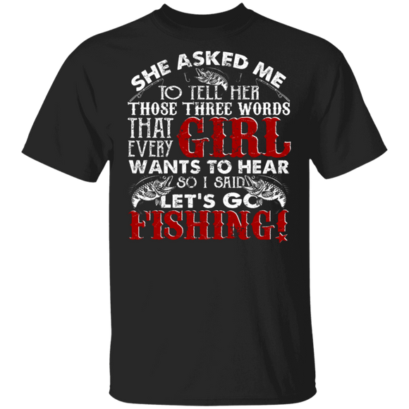 She Asked Me To Tell Her Those Three Words That Every Girl Wants To Hear So I Said Let's Go Fishing Matching Fisher Fishing Lover Gifts T-Shirt - Macnystore