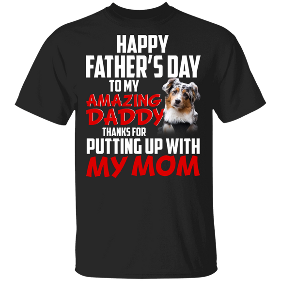Happy Father's Day To My Amazing Daddy Thanks For Putting Up With My Mom Cool Australian Shepherd Shirt Matching Father's Day Gifts T-Shirt - Macnystore