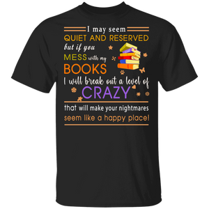 I May Seem Quiet And Reserved But If You Mess With My Book I Will Break Out Of Level Of Crazy Shirt Matching Book Lover Nerd Gifts T-Shirt - Macnystore