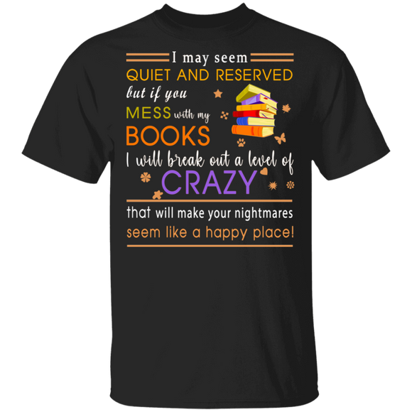 I May Seem Quiet And Reserved But If You Mess With My Book I Will Break Out Of Level Of Crazy Shirt Matching Book Lover Nerd Gifts T-Shirt - Macnystore