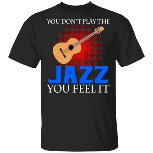 You Don't Play The Jazz You Feel It Cool Guitar Jazz Music Lover Guitarist Gifts T-Shirt - Macnystore