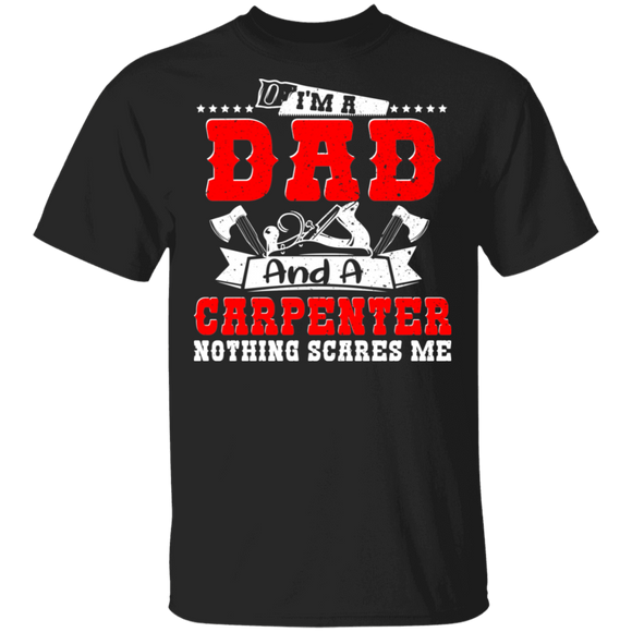 I'm A Dad And A Carpenter Nothing Scares Me Shirt Matching Men Dad Carpenter Woodworker Father's Day Gifts T-Shirt - Macnystore