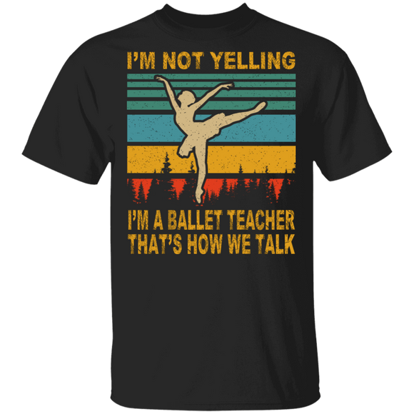 Vintage Retro I'm Not Yelling I'm Ballet Teacher That's How We Talk Funny Ballet Dancer Gifts T-Shirt - Macnystore