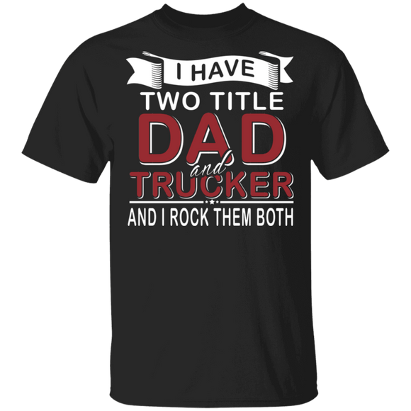 I Have Two Titles Dad And Trucker Shirt Matching Men Dad Trucker Truck Driver Lover Father's Day Gifts T-Shirt - Macnystore
