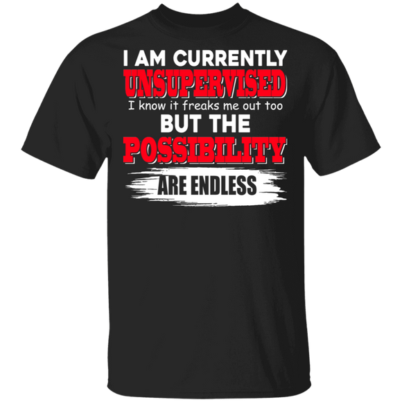 I Am Currently Unsupervised I Know It Freaks Me Out Too But The Possibility Are Endless Gifts T-Shirt - Macnystore