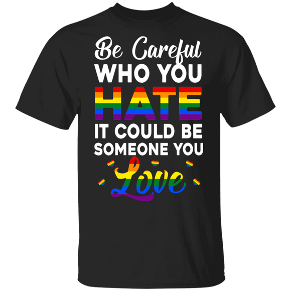 Be Careful Who You Hate It Could Be Someone You Love Pride LGBT Gay Lesbian Gifts T-Shirt - Macnystore