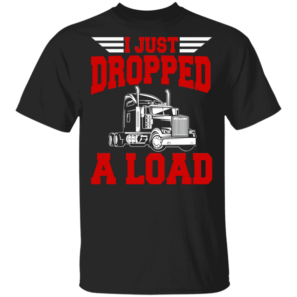 I Just Dropped A Load Cool Truck Matching Trucker Truck Driver Gifts T-Shirt - Macnystore